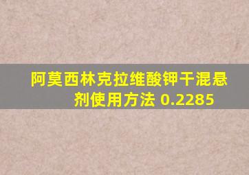 阿莫西林克拉维酸钾干混悬剂使用方法 0.2285